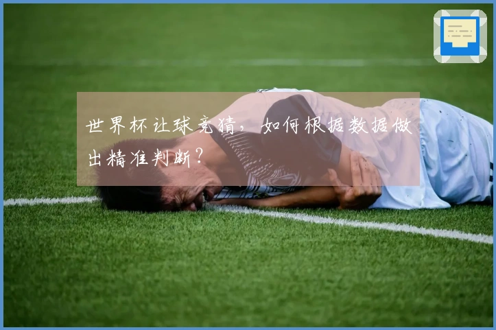 世界杯让球竞猜，如何根据数据做出精准判断？