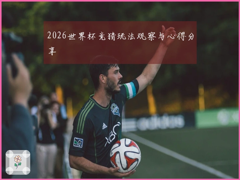 2026世界杯竞猜玩法观察与心得分享