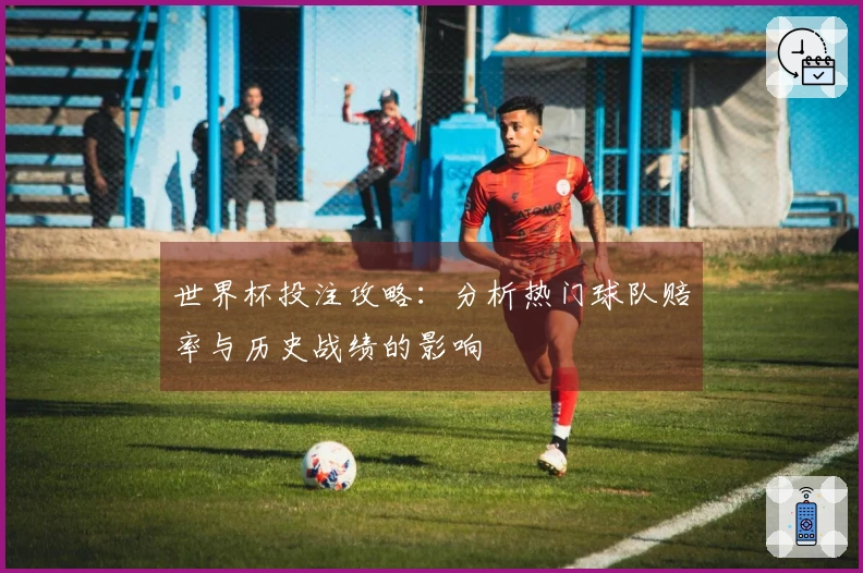 世界杯投注攻略：分析热门球队赔率与历史战绩的影响