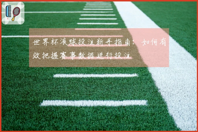世界杯滚球投注新手指南：如何有效把握赛事数据进行投注