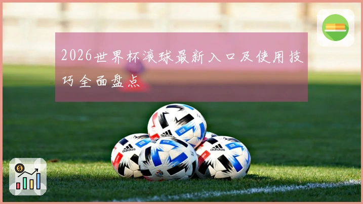 2026世界杯滚球最新入口及使用技巧全面盘点