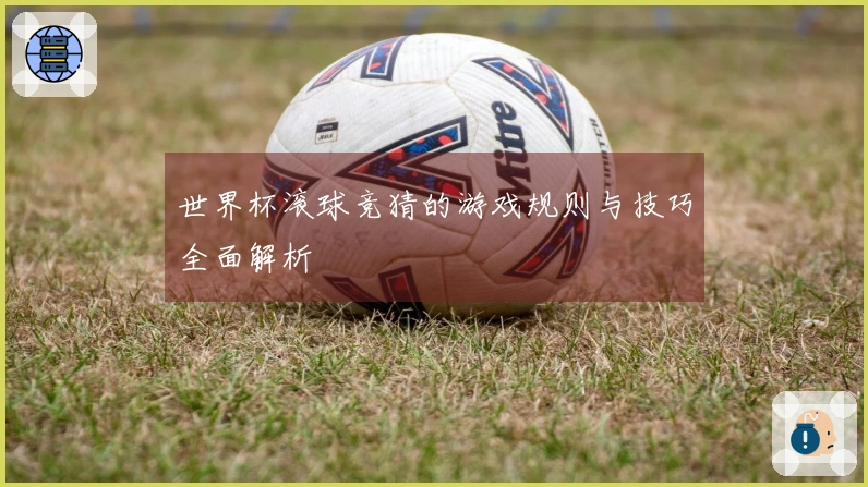 世界杯滚球竞猜的游戏规则与技巧全面解析