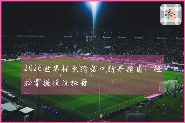 2026世界杯竞猜盘口新手指南，轻松掌握投注秘籍