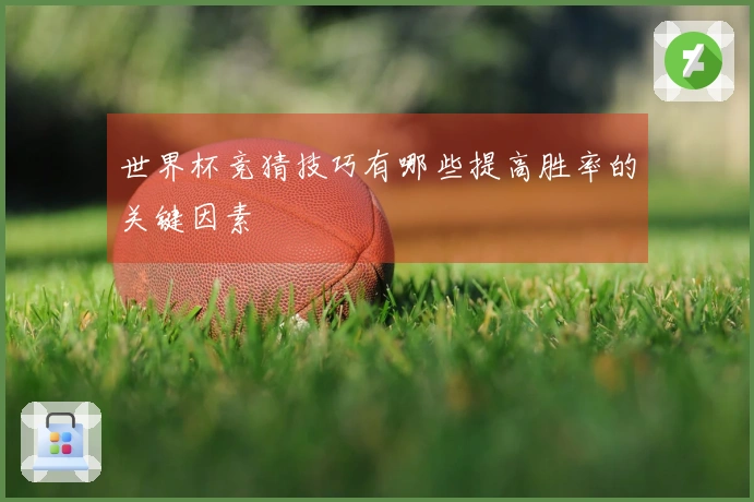 世界杯竞猜技巧有哪些提高胜率的关键因素