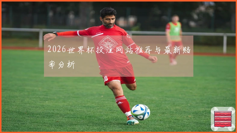 2026世界杯投注网站推荐与最新赔率分析