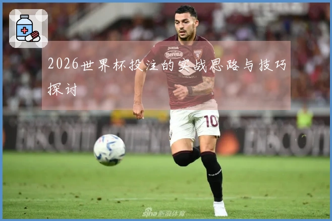 2026世界杯投注的实战思路与技巧探讨