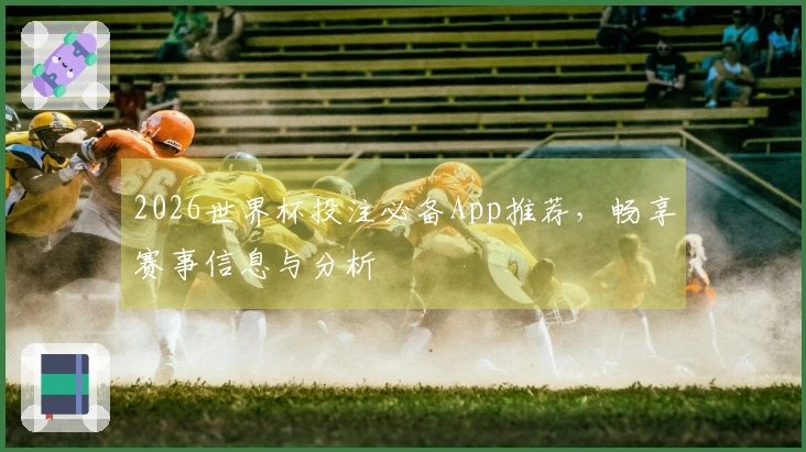 2026世界杯投注必备App推荐，畅享赛事信息与分析