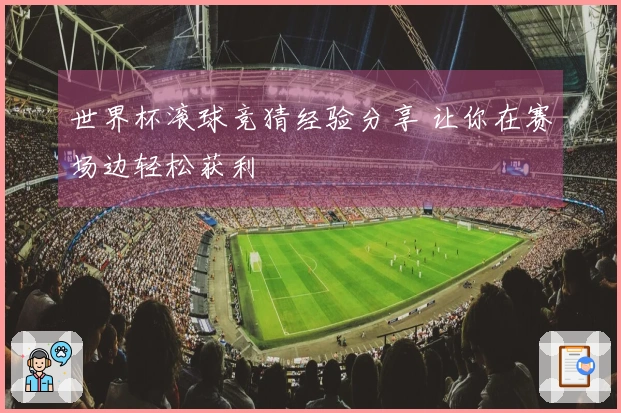 世界杯滚球竞猜经验分享 让你在赛场边轻松获利