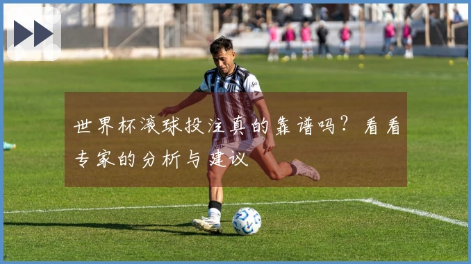 世界杯滚球投注真的靠谱吗？看看专家的分析与建议