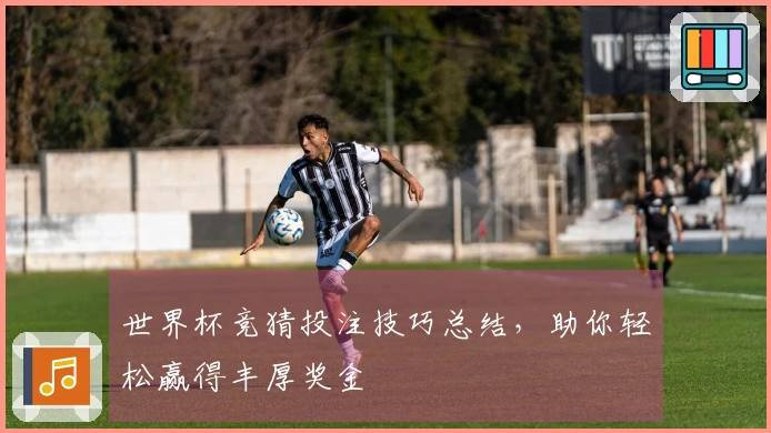 世界杯竞猜投注技巧总结,助你轻松赢得丰厚奖金