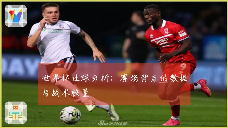 世界杯让球分析：赛场背后的数据与战术较量