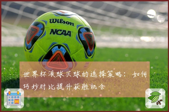 世界杯滚球买球的选择策略：如何巧妙对比提升获胜机会