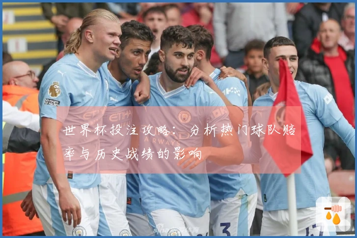 世界杯投注攻略：分析热门球队赔率与历史战绩的影响