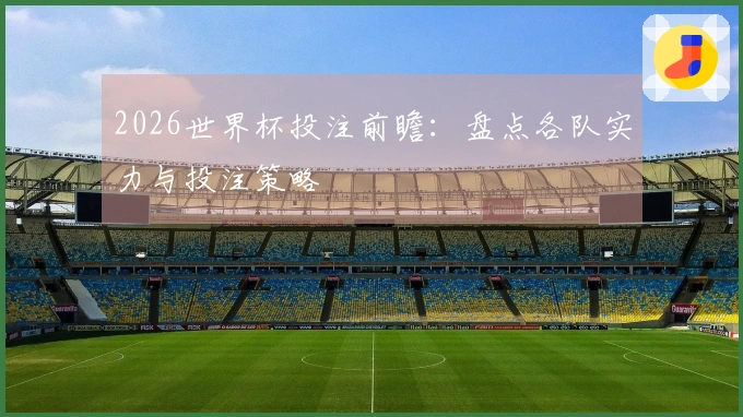 2026世界杯投注前瞻：盘点各队实力与投注策略