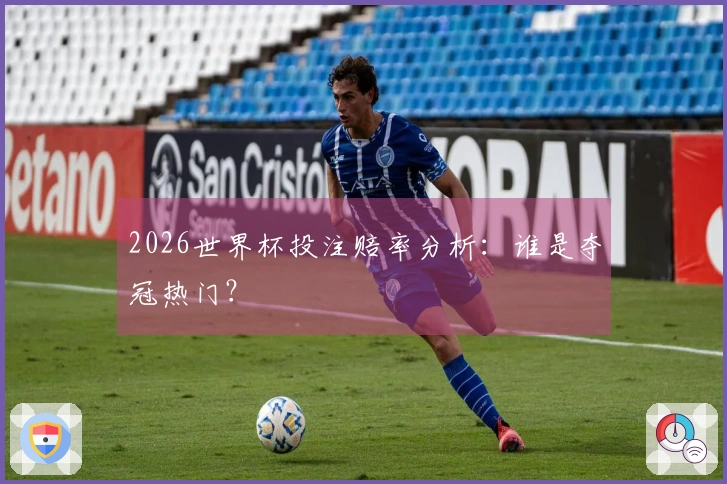 2026世界杯投注赔率分析：谁是夺冠热门？