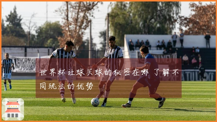 世界杯让球买球的秘密在哪 了解不同玩法的优势