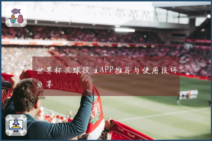 世界杯买球投注APP推荐与使用技巧分享