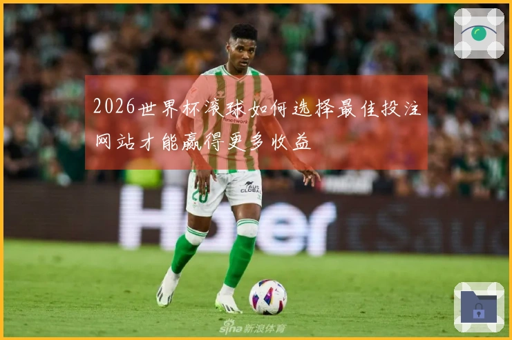 2026世界杯滚球如何选择最佳投注网站才能赢得更多收益