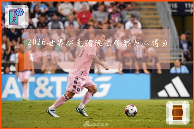 2026世界杯竞猜玩法观察与心得分享