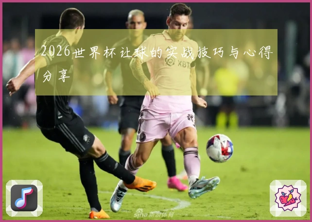 2026世界杯让球的实战技巧与心得分享