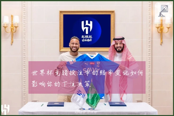 世界杯竞猜投注中的赔率变化如何影响你的下注决策