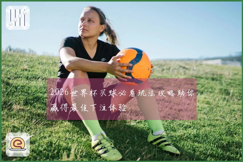 2026世界杯买球必看玩法攻略助你赢得最佳下注体验