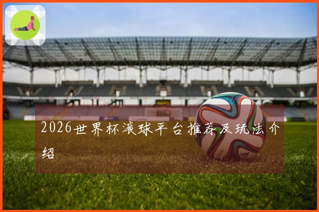 2026世界杯滚球平台推荐及玩法介绍