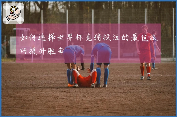 如何选择世界杯竞猜投注的最佳技巧提升胜率