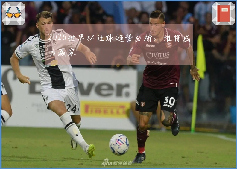 2026世界杯让球趋势分析，谁将成为赢家