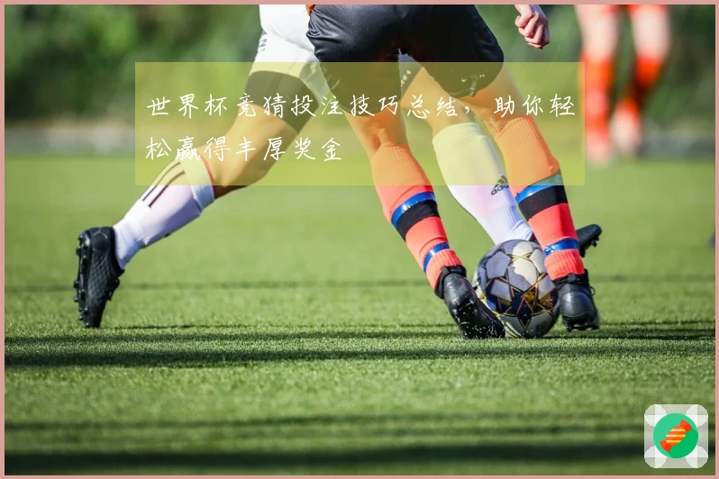 世界杯竞猜投注技巧总结，助你轻松赢得丰厚奖金