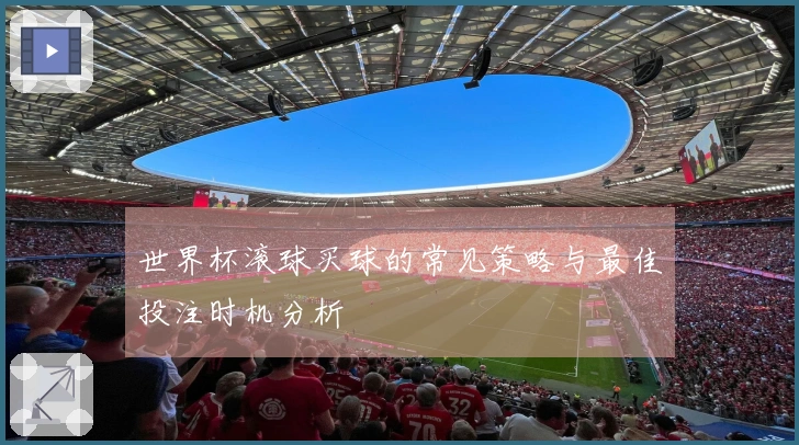 世界杯滚球买球的常见策略与最佳投注时机分析